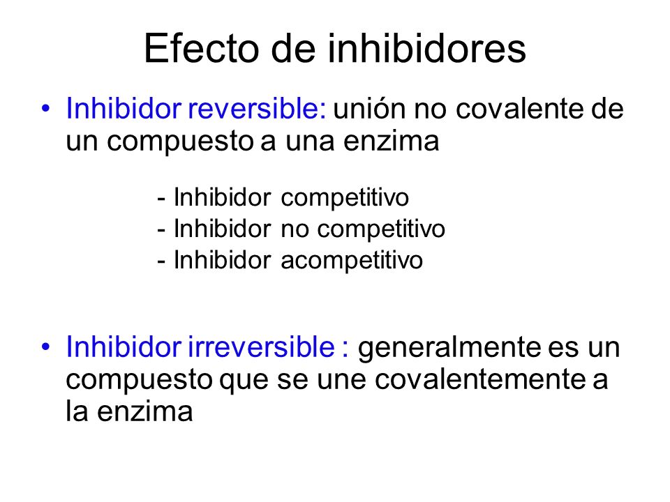Efecto de inhibidores Inhibidor reversible: unión no covalente de un compuesto a una enzima.