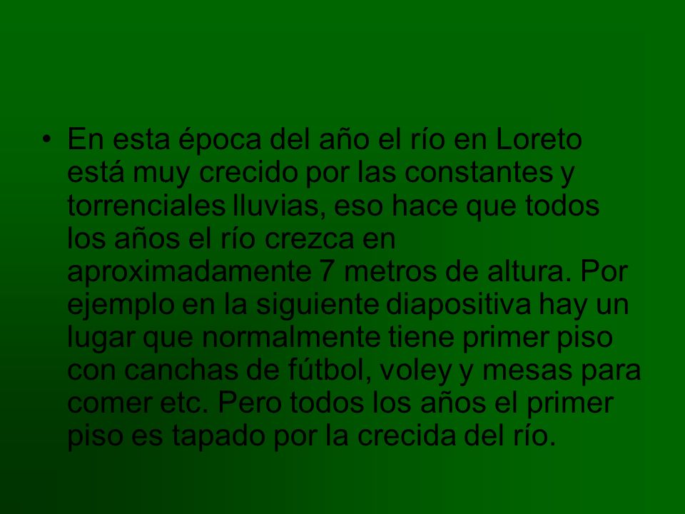 En esta época del año el río en Loreto está muy crecido por las constantes y torrenciales lluvias, eso hace que todos los años el río crezca en aproximadamente 7 metros de altura.