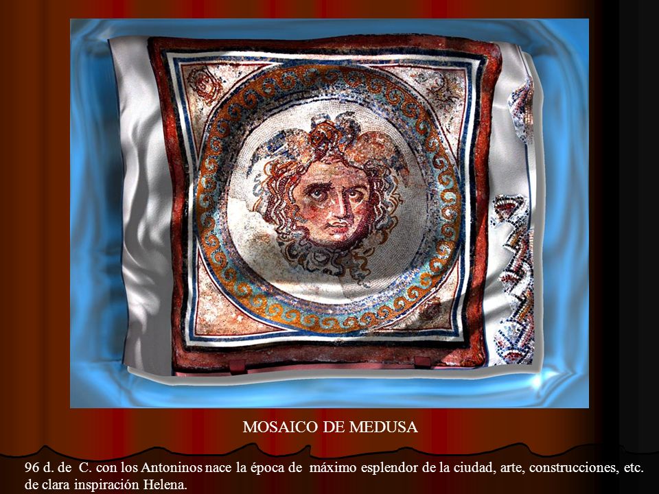 MOSAICO DE MEDUSA 96 d. de C. con los Antoninos nace la época de máximo esplendor de la ciudad, arte, construcciones, etc.