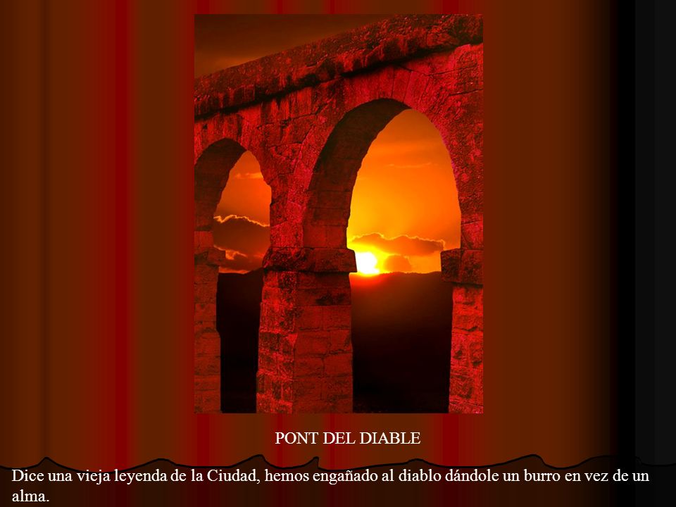 PONT DEL DIABLE Dice una vieja leyenda de la Ciudad, hemos engañado al diablo dándole un burro en vez de un alma.