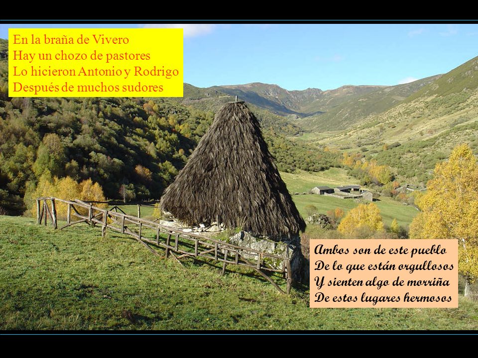 En la braña de Vivero Hay un chozo de pastores. Lo hicieron Antonio y Rodrigo. Después de muchos sudores.