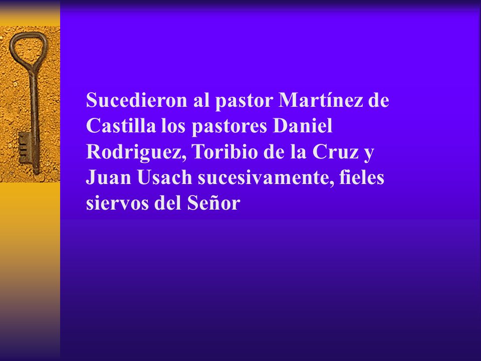 Sucedieron al pastor Martínez de Castilla los pastores Daniel Rodriguez, Toribio de la Cruz y Juan Usach sucesivamente, fieles siervos del Señor