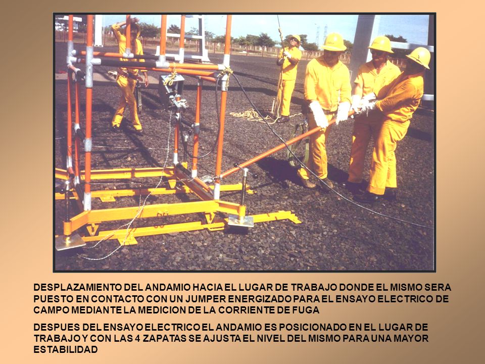 DESPLAZAMIENTO DEL ANDAMIO HACIA EL LUGAR DE TRABAJO DONDE EL MISMO SERA PUESTO EN CONTACTO CON UN JUMPER ENERGIZADO PARA EL ENSAYO ELECTRICO DE CAMPO MEDIANTE LA MEDICION DE LA CORRIENTE DE FUGA