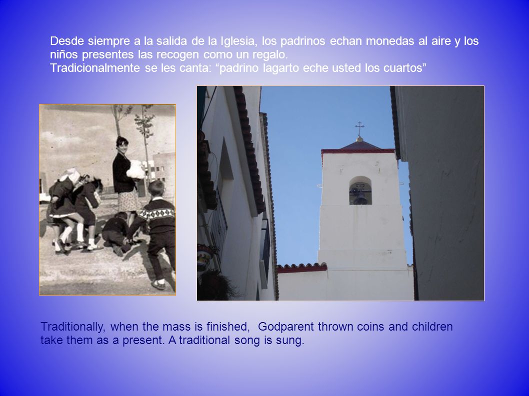 Desde siempre a la salida de la Iglesia, los padrinos echan monedas al aire y los niños presentes las recogen como un regalo.