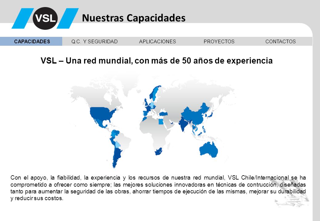 Nuestras Capacidades CAPACIDADES. Q.C. Y SEGURIDAD. APLICACIONES. PROYECTOS. CONTACTOS. VSL – Una red mundial, con más de 50 años de experiencia.