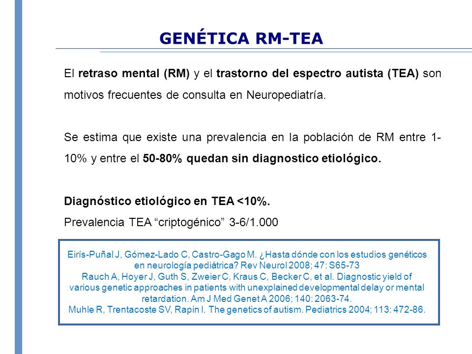GENÉTICA RM-TEA El retraso mental (RM) y el trastorno del espectro autista (TEA) son motivos frecuentes de consulta en Neuropediatría.