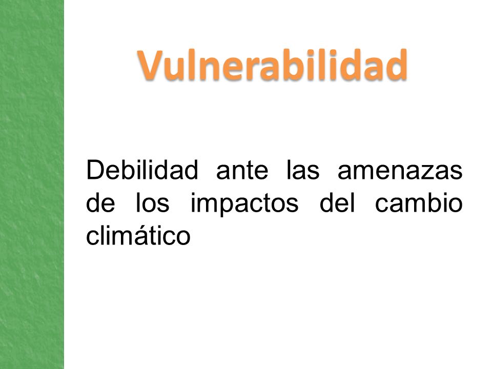 Vulnerabilidad Debilidad ante las amenazas de los impactos del cambio climático