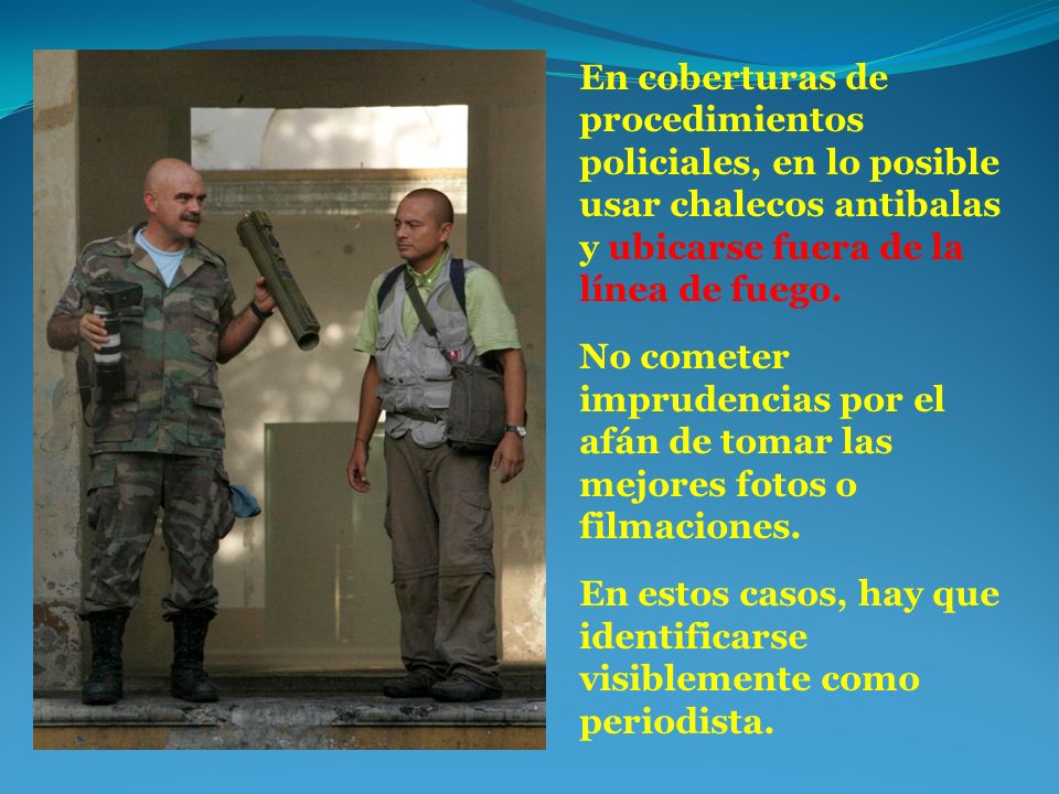En coberturas de procedimientos policiales, en lo posible usar chalecos antibalas y ubicarse fuera de la línea de fuego.