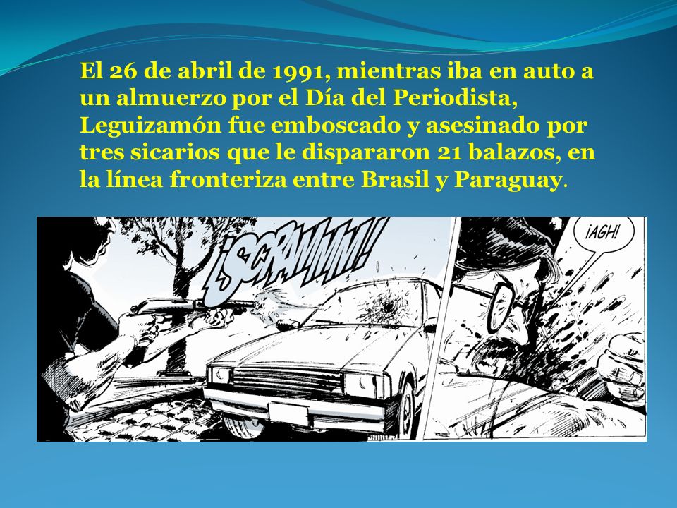 El 26 de abril de 1991, mientras iba en auto a un almuerzo por el Día del Periodista, Leguizamón fue emboscado y asesinado por tres sicarios que le dispararon 21 balazos, en la línea fronteriza entre Brasil y Paraguay.