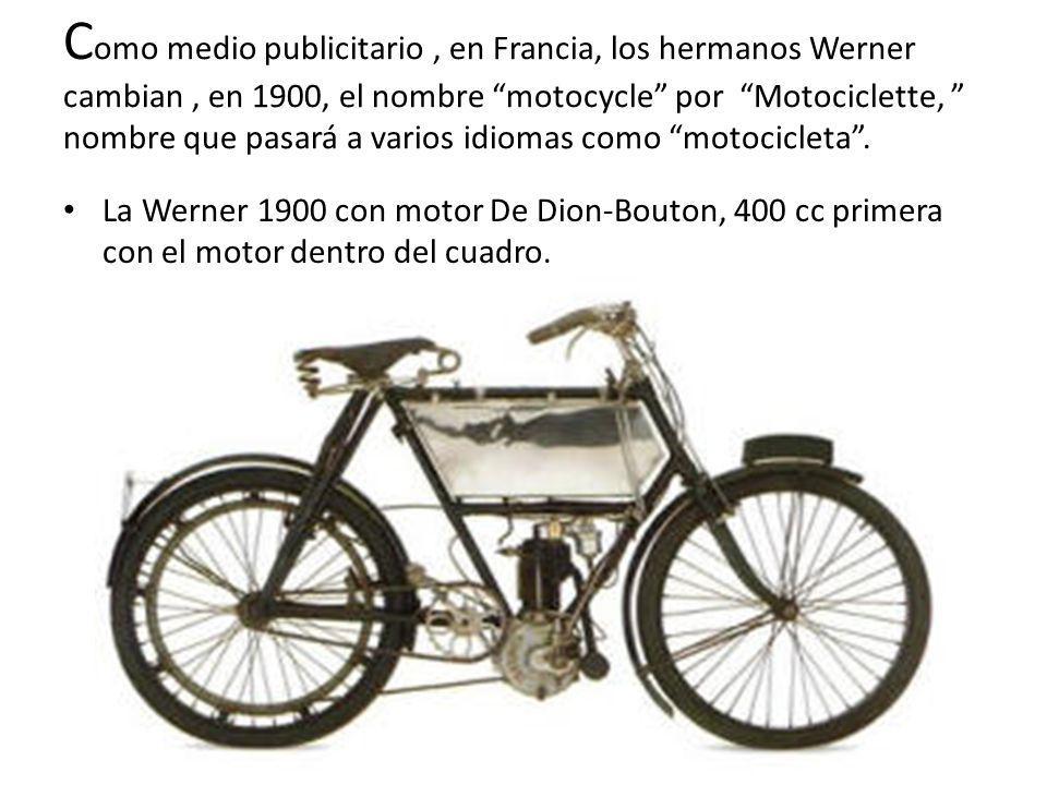 Como medio publicitario , en Francia, los hermanos Werner cambian , en 1900, el nombre motocycle por Motociclette, nombre que pasará a varios idiomas como motocicleta .