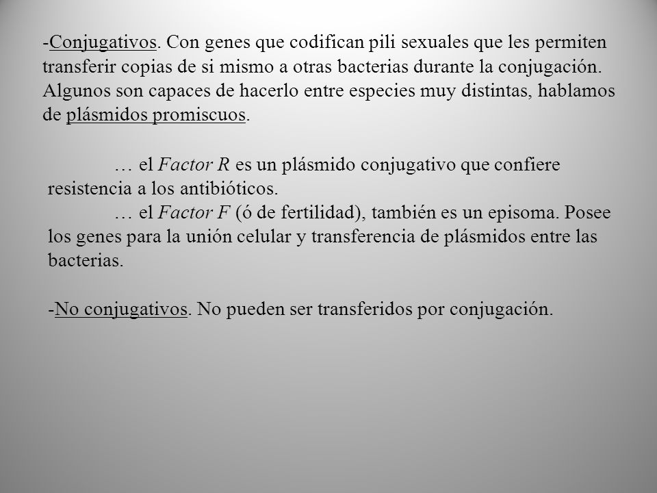Conjugativos. Con genes que codifican pili sexuales que les permiten transferir copias de si mismo a otras bacterias durante la conjugación. Algunos son capaces de hacerlo entre especies muy distintas, hablamos de plásmidos promiscuos.