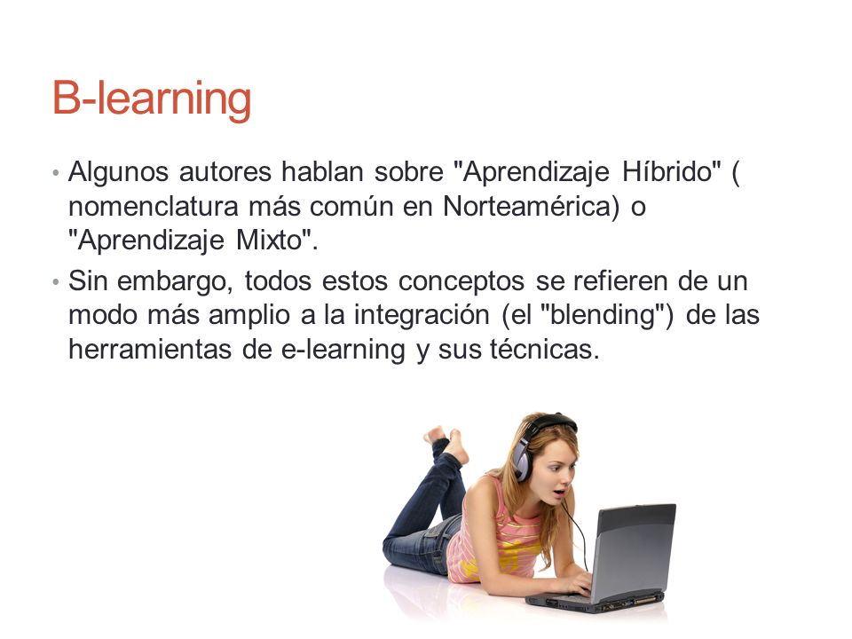 B-learning Algunos autores hablan sobre Aprendizaje Híbrido ( nomenclatura más común en Norteamérica) o Aprendizaje Mixto .