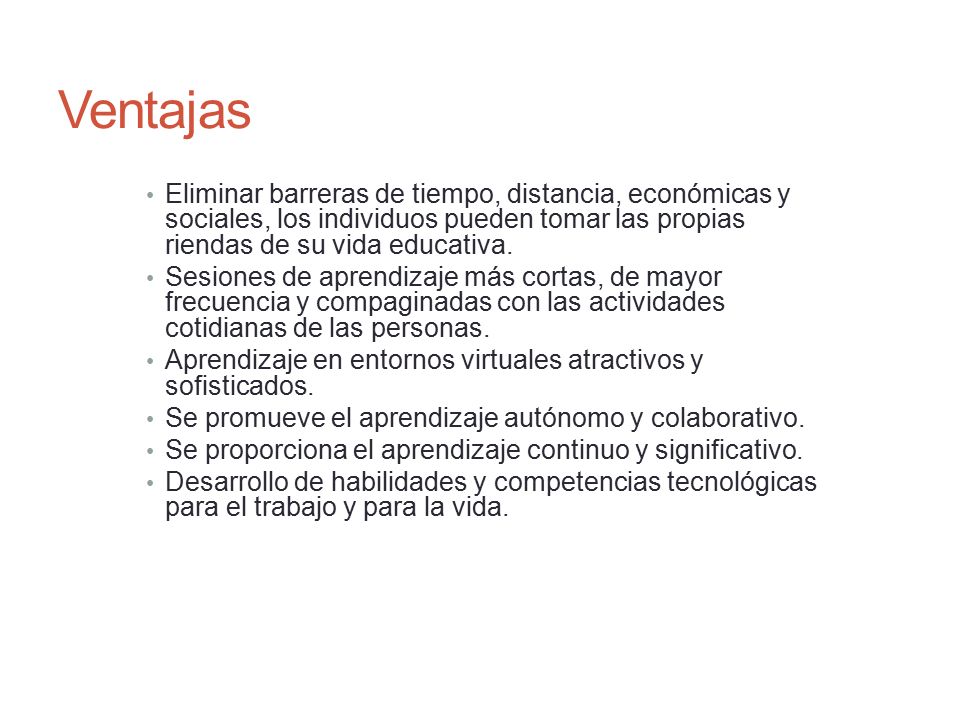 Ventajas Eliminar barreras de tiempo, distancia, económicas y sociales, los individuos pueden tomar las propias riendas de su vida educativa.