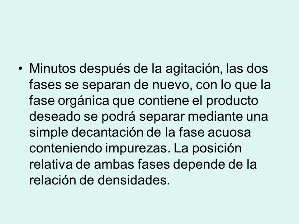 Minutos después de la agitación, las dos fases se separan de nuevo, con lo que la fase orgánica que contiene el producto deseado se podrá separar mediante una simple decantación de la fase acuosa conteniendo impurezas.