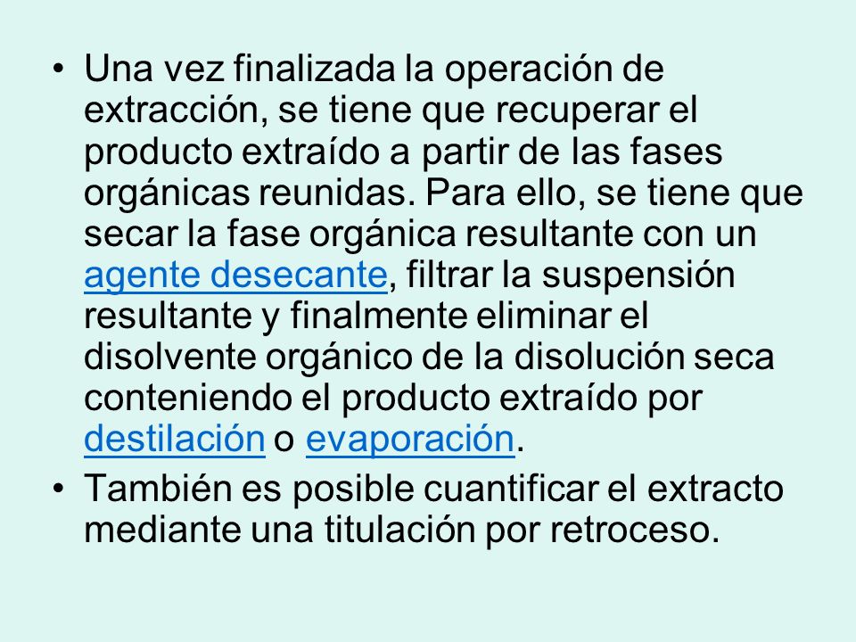 Una vez finalizada la operación de extracción, se tiene que recuperar el producto extraído a partir de las fases orgánicas reunidas. Para ello, se tiene que secar la fase orgánica resultante con un agente desecante, filtrar la suspensión resultante y finalmente eliminar el disolvente orgánico de la disolución seca conteniendo el producto extraído por destilación o evaporación.