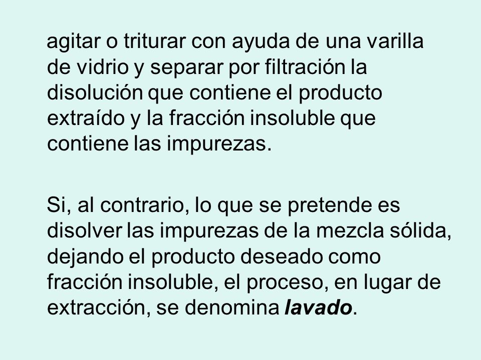 agitar o triturar con ayuda de una varilla de vidrio y separar por filtración la disolución que contiene el producto extraído y la fracción insoluble que contiene las impurezas.