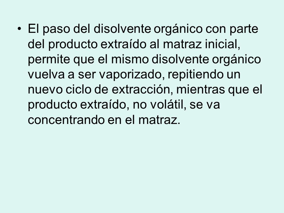 El paso del disolvente orgánico con parte del producto extraído al matraz inicial, permite que el mismo disolvente orgánico vuelva a ser vaporizado, repitiendo un nuevo ciclo de extracción, mientras que el producto extraído, no volátil, se va concentrando en el matraz.