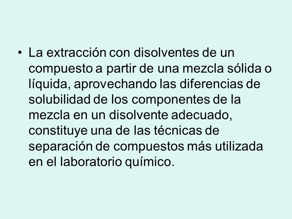 La extracción con disolventes de un compuesto a partir de una mezcla sólida o líquida, aprovechando las diferencias de solubilidad de los componentes de la mezcla en un disolvente adecuado, constituye una de las técnicas de separación de compuestos más utilizada en el laboratorio químico.