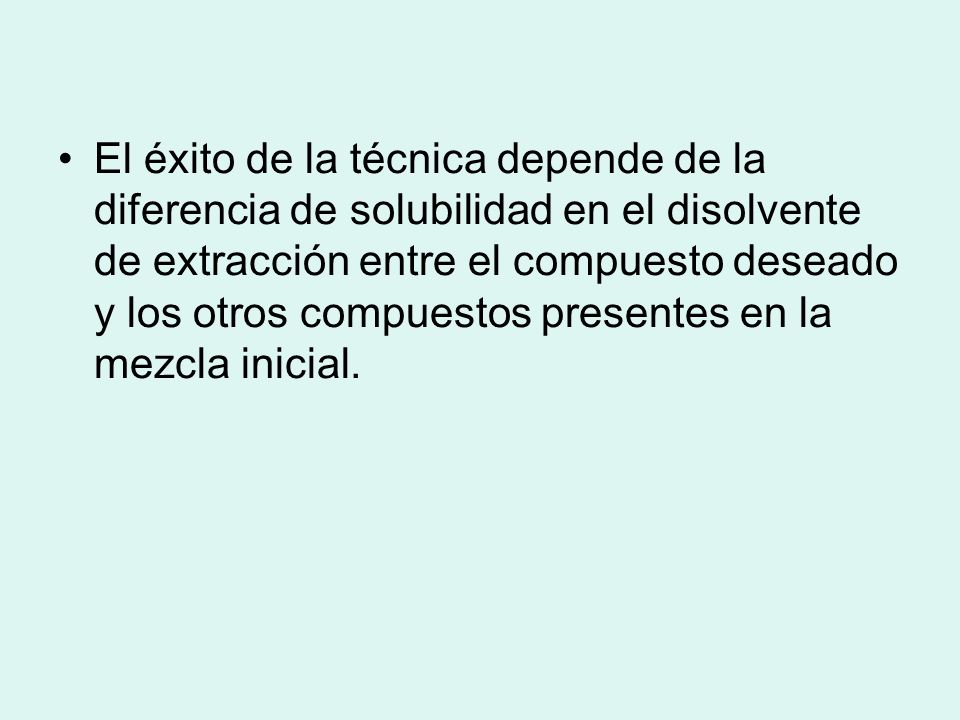 El éxito de la técnica depende de la diferencia de solubilidad en el disolvente de extracción entre el compuesto deseado y los otros compuestos presentes en la mezcla inicial.
