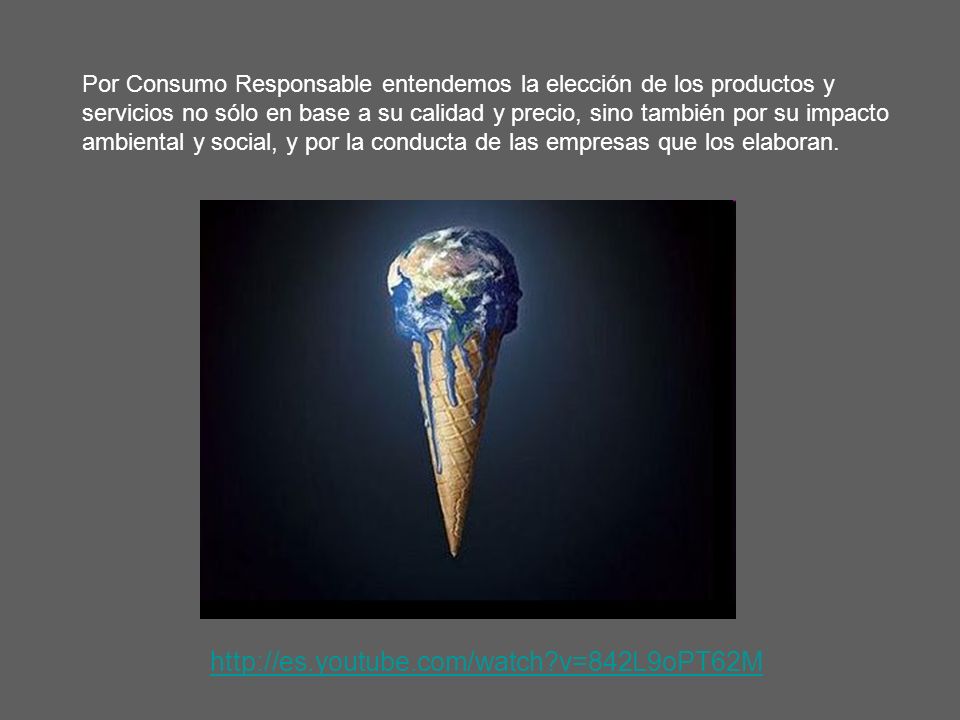 Por Consumo Responsable entendemos la elección de los productos y servicios no sólo en base a su calidad y precio, sino también por su impacto ambiental y social, y por la conducta de las empresas que los elaboran.