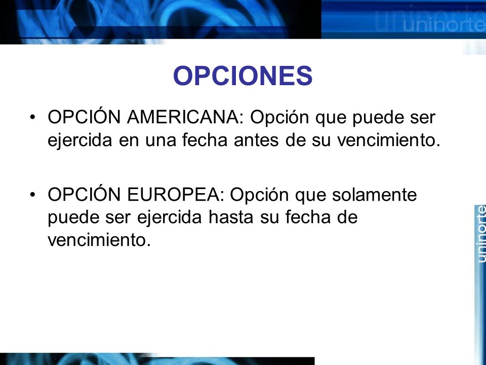 OPCIONES OPCIÓN AMERICANA: Opción que puede ser ejercida en una fecha antes de su vencimiento.