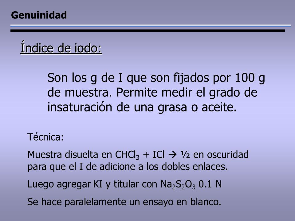 Genuinidad Índice de iodo: Son los g de I que son fijados por 100 g de muestra. Permite medir el grado de insaturación de una grasa o aceite.