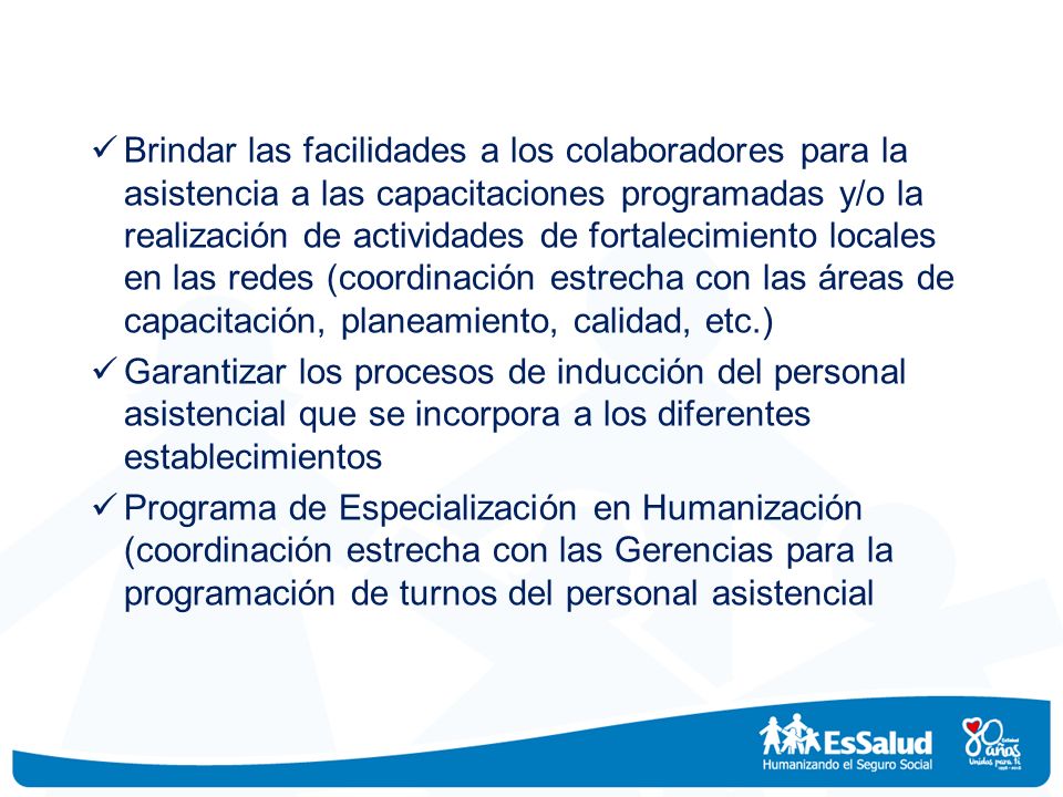 Brindar las facilidades a los colaboradores para la asistencia a las capacitaciones programadas y/o la realización de actividades de fortalecimiento locales en las redes (coordinación estrecha con las áreas de capacitación, planeamiento, calidad, etc.)