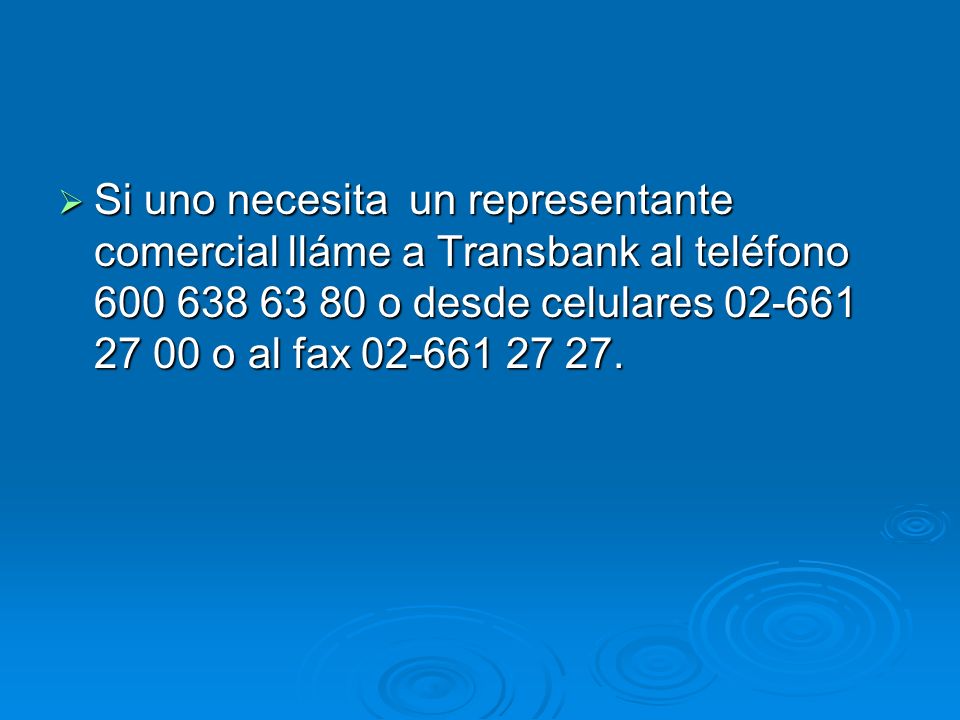 Si uno necesita un representante comercial lláme a Transbank al teléfono o desde celulares o al fax
