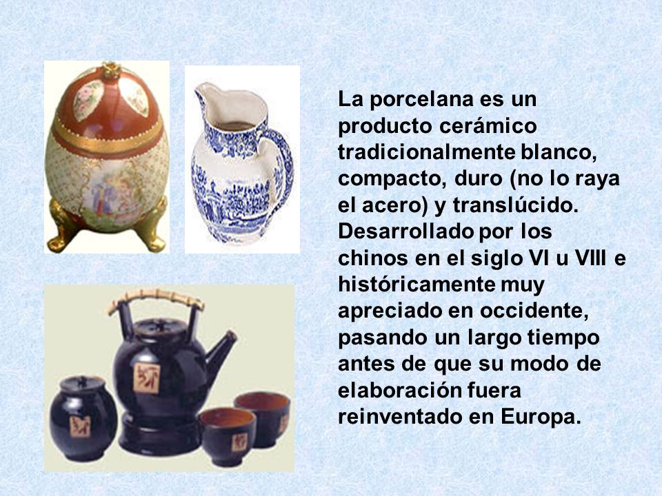 La porcelana es un producto cerámico tradicionalmente blanco, compacto, duro (no lo raya el acero) y translúcido.