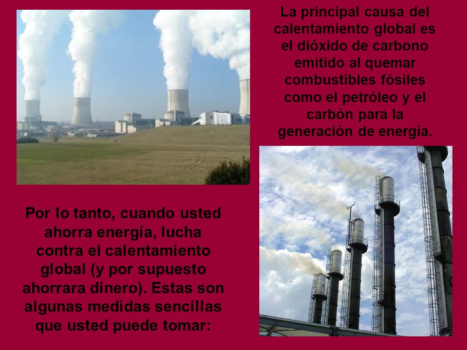 La principal causa del calentamiento global es el dióxido de carbono emitido al quemar combustibles fósiles como el petróleo y el carbón para la generación de energía.
