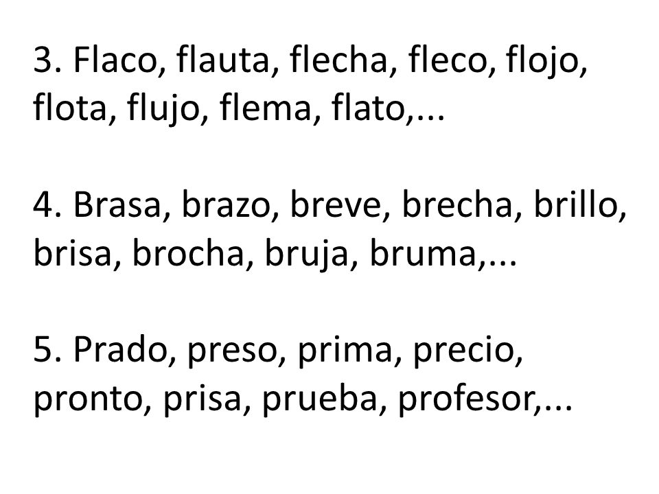 3. Flaco, flauta, flecha, fleco, flojo, flota, flujo, flema, flato,. 4