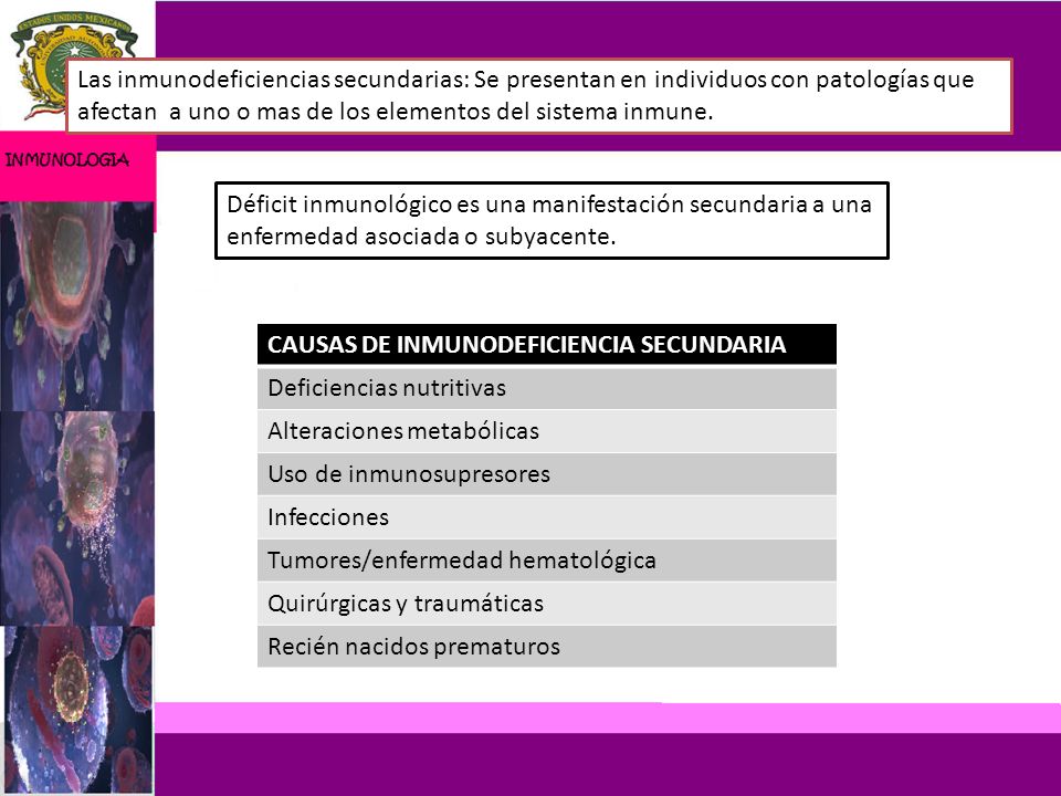 Las inmunodeficiencias secundarias: Se presentan en individuos con patologías que afectan a uno o mas de los elementos del sistema inmune.
