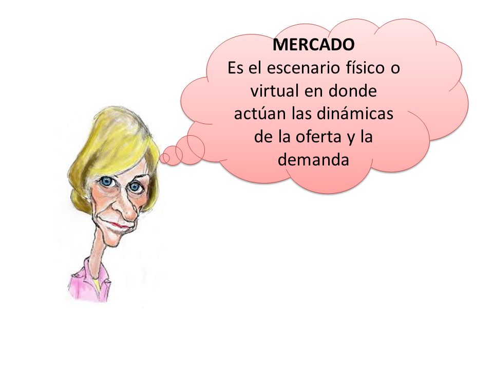 MERCADO Es el escenario físico o virtual en donde actúan las dinámicas de la oferta y la demanda