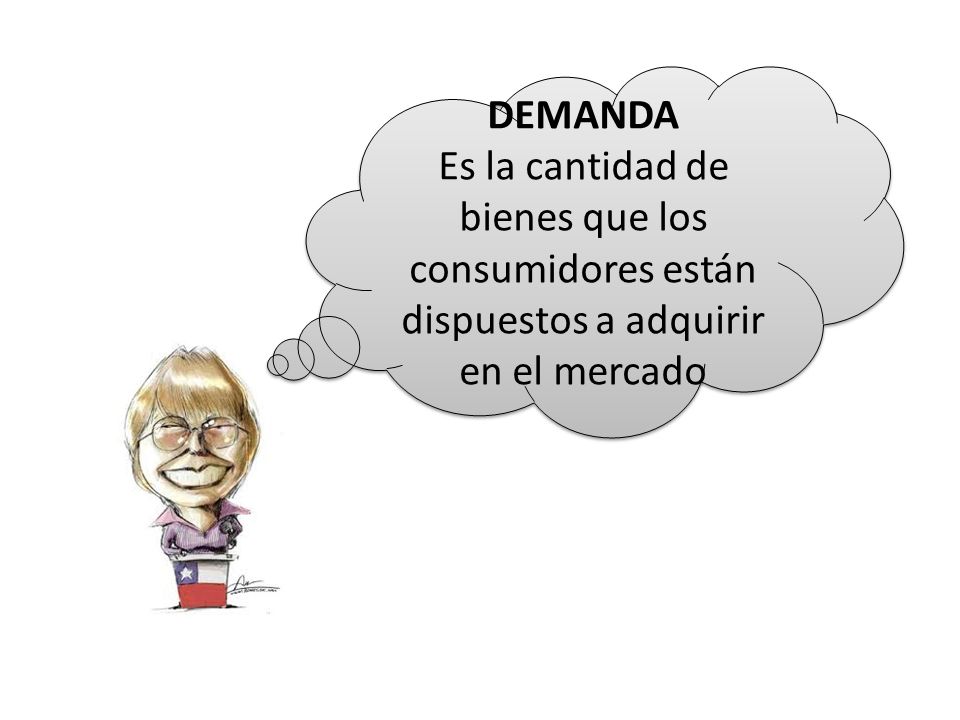 DEMANDA Es la cantidad de bienes que los consumidores están dispuestos a adquirir en el mercado