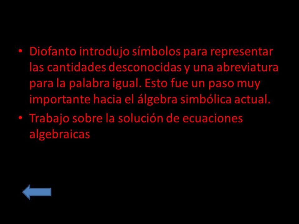 Diofanto introdujo símbolos para representar las cantidades desconocidas y una abreviatura para la palabra igual. Esto fue un paso muy importante hacia el álgebra simbólica actual.