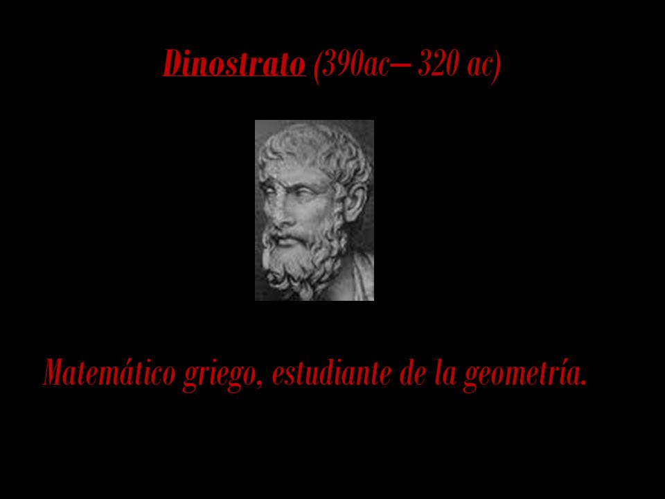 Dinostrato (390ac– 320 ac) Matemático griego, estudiante de la geometría.