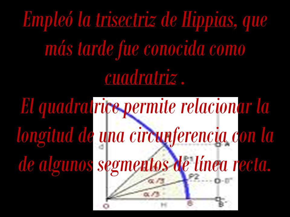 Empleó la trisectriz de Hippias, que más tarde fue conocida como cuadratriz .