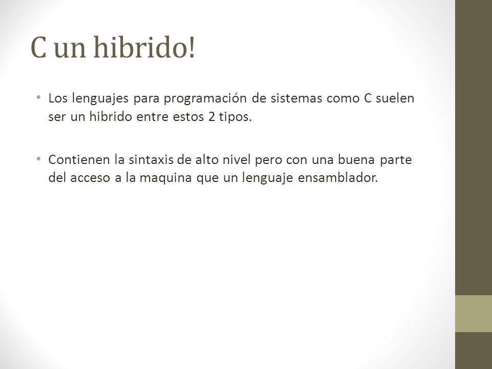 C un hibrido! Los lenguajes para programación de sistemas como C suelen ser un hibrido entre estos 2 tipos.