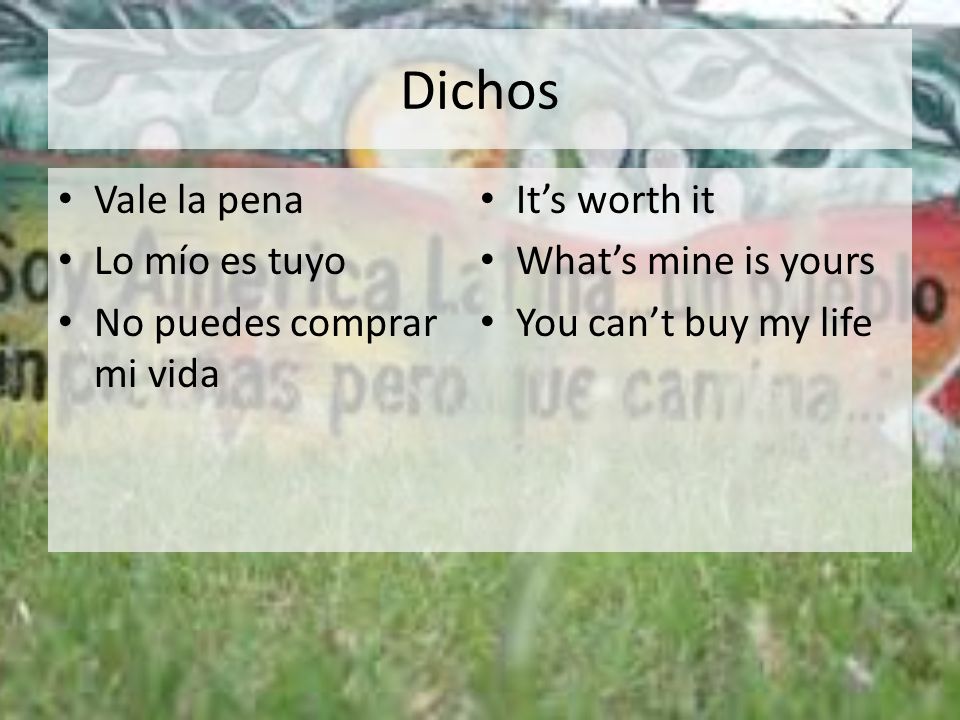 Dichos Vale la pena It’s worth it Lo mío es tuyo What’s mine is yours