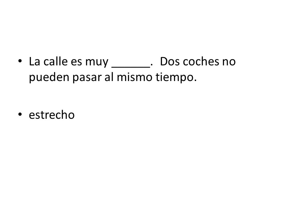 La calle es muy ______. Dos coches no pueden pasar al mismo tiempo.