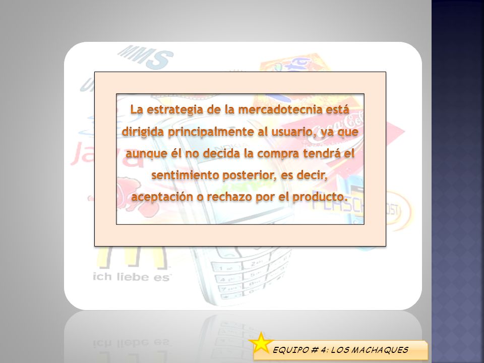 La estrategia de la mercadotecnia está dirigida principalmente al usuario, ya que aunque él no decida la compra tendrá el sentimiento posterior, es decir, aceptación o rechazo por el producto.