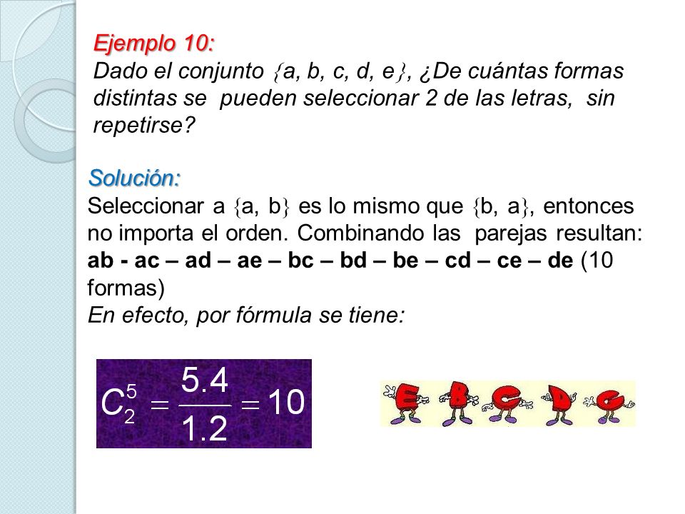 Ejemplo 10: Dado el conjunto a, b, c, d, e, ¿De cuántas formas distintas se pueden seleccionar 2 de las letras, sin repetirse