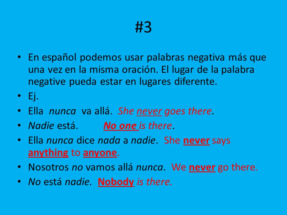 #3 En español podemos usar palabras negativa más que una vez en la misma oración. El lugar de la palabra negative pueda estar en lugares diferente.