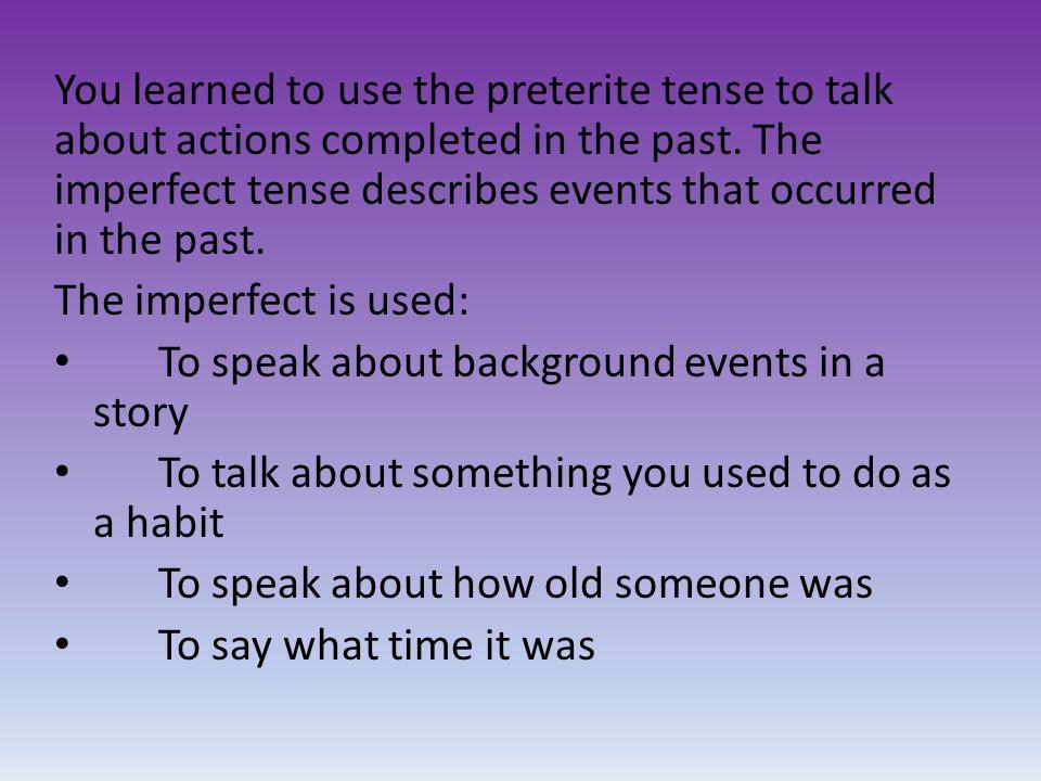 You learned to use the preterite tense to talk about actions completed in the past. The imperfect tense describes events that occurred in the past.