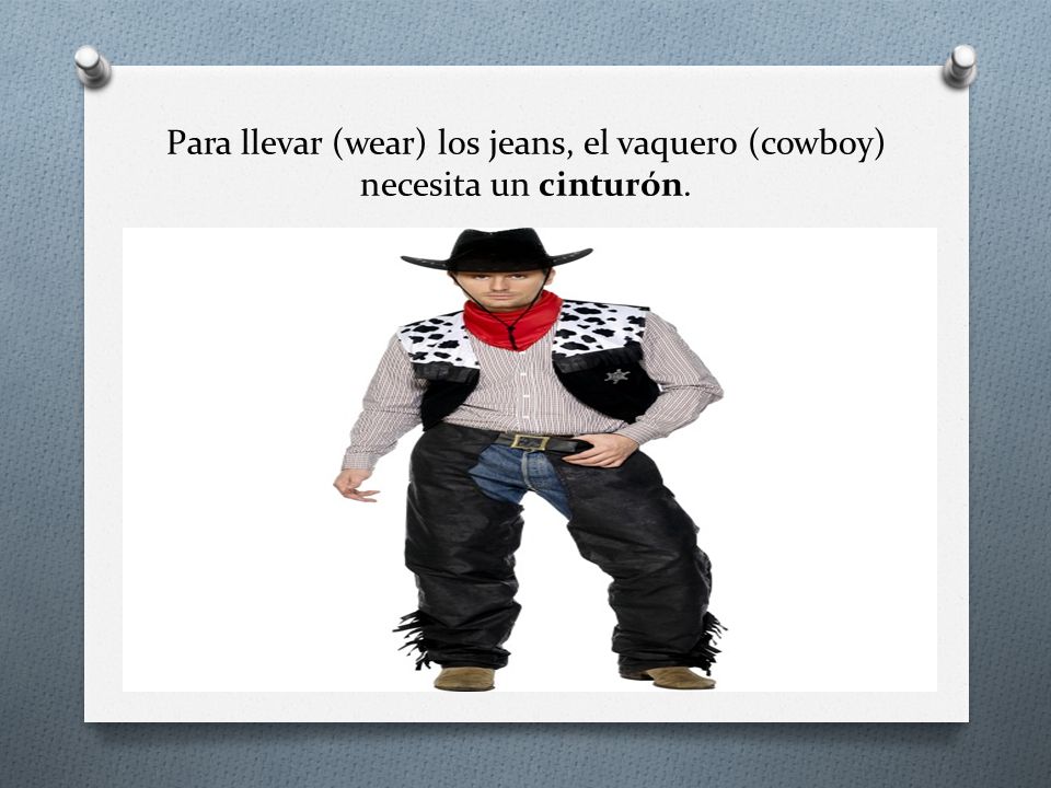 Para llevar (wear) los jeans, el vaquero (cowboy) necesita un cinturón.