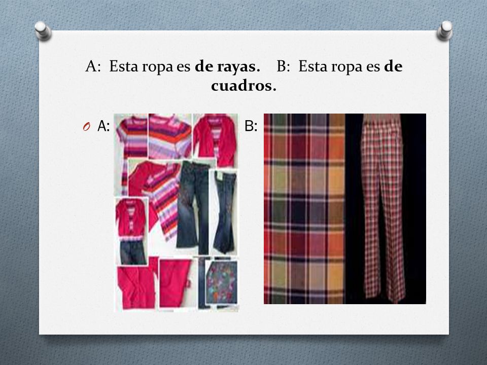 A: Esta ropa es de rayas. B: Esta ropa es de cuadros.