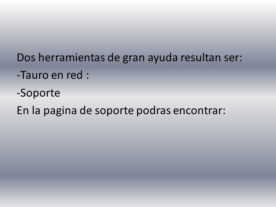 Dos herramientas de gran ayuda resultan ser: -Tauro en red : -Soporte En la pagina de soporte podras encontrar: