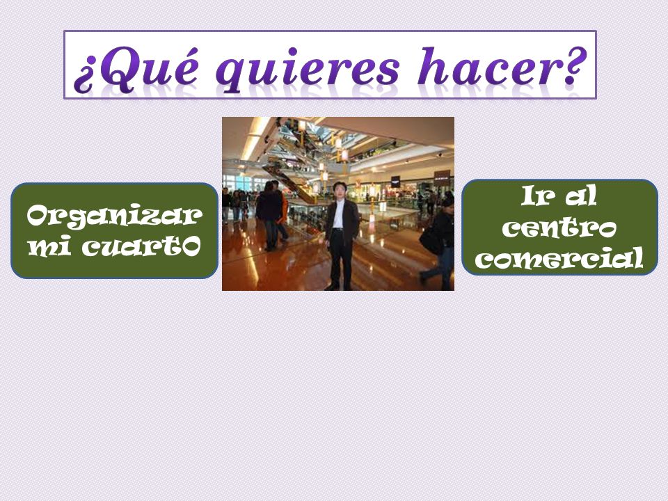 ¿Qué quieres hacer Organizar mi cuart0 Ir al centro comercial
