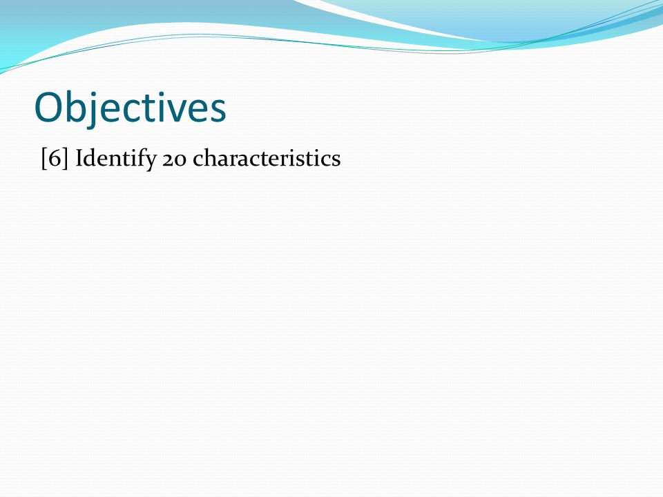 Objectives [6] Identify 20 characteristics