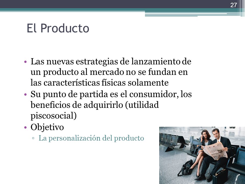El Producto Las nuevas estrategias de lanzamiento de un producto al mercado no se fundan en las características físicas solamente.